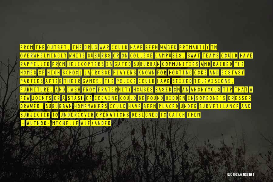 Michelle Alexander Quotes: From The Outset, The Drug War Could Have Been Waged Primarily In Overwhelmingly White Suburbs Or On College Campuses. Swat