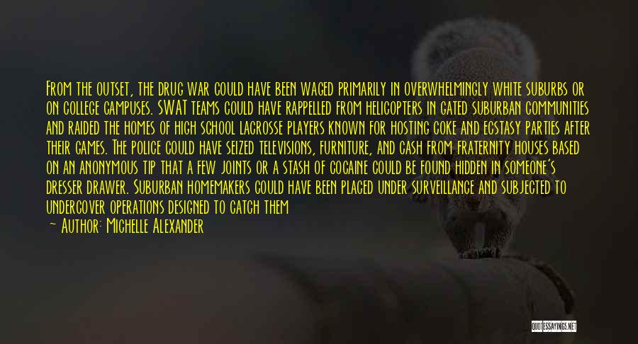 Michelle Alexander Quotes: From The Outset, The Drug War Could Have Been Waged Primarily In Overwhelmingly White Suburbs Or On College Campuses. Swat