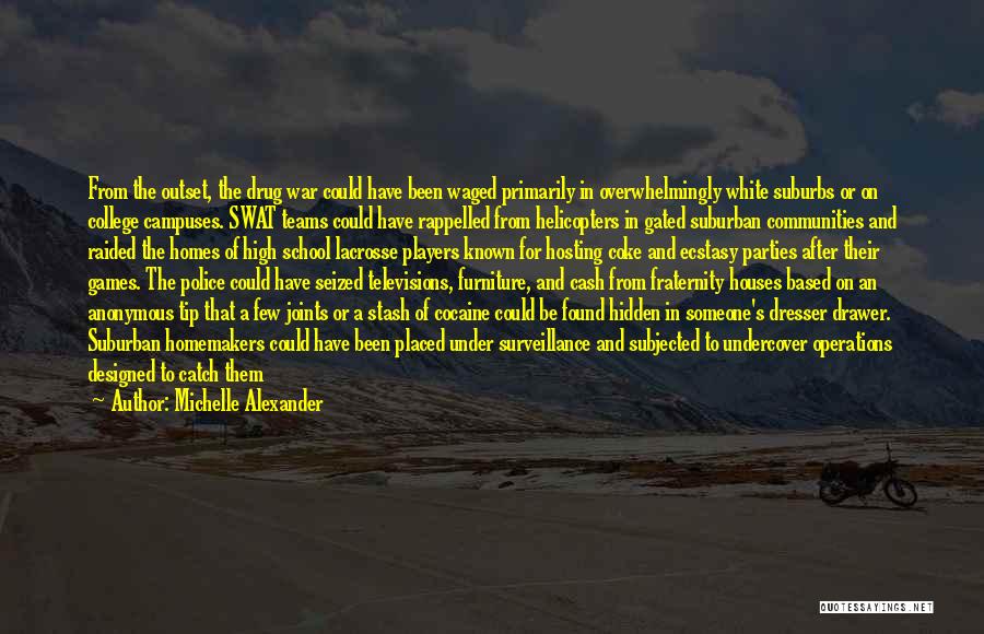 Michelle Alexander Quotes: From The Outset, The Drug War Could Have Been Waged Primarily In Overwhelmingly White Suburbs Or On College Campuses. Swat