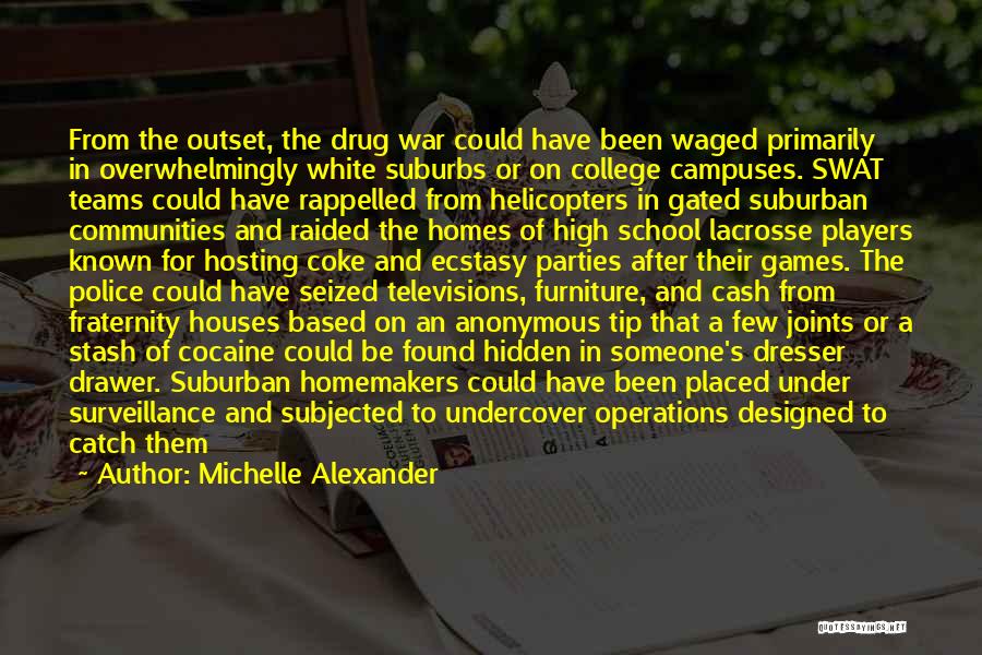 Michelle Alexander Quotes: From The Outset, The Drug War Could Have Been Waged Primarily In Overwhelmingly White Suburbs Or On College Campuses. Swat