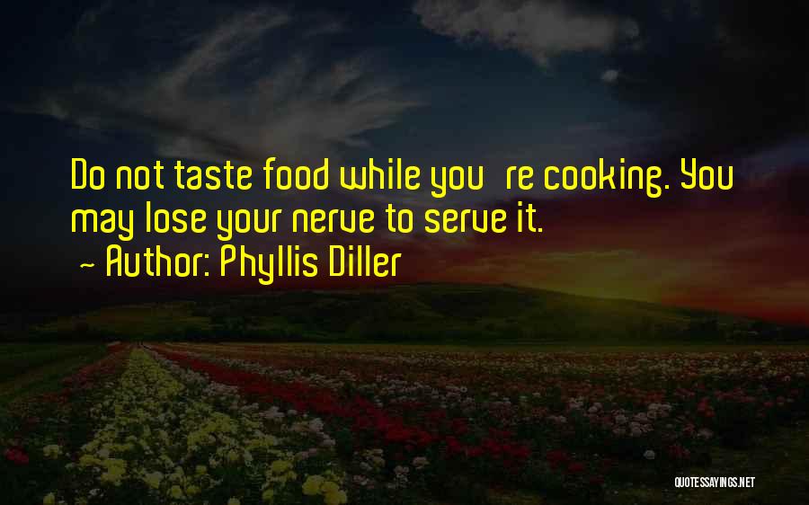 Phyllis Diller Quotes: Do Not Taste Food While You're Cooking. You May Lose Your Nerve To Serve It.