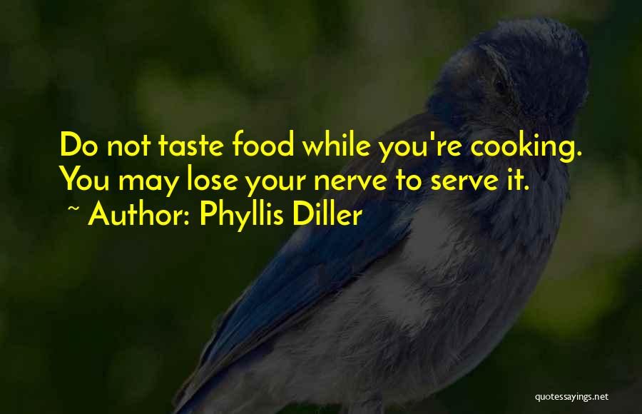 Phyllis Diller Quotes: Do Not Taste Food While You're Cooking. You May Lose Your Nerve To Serve It.