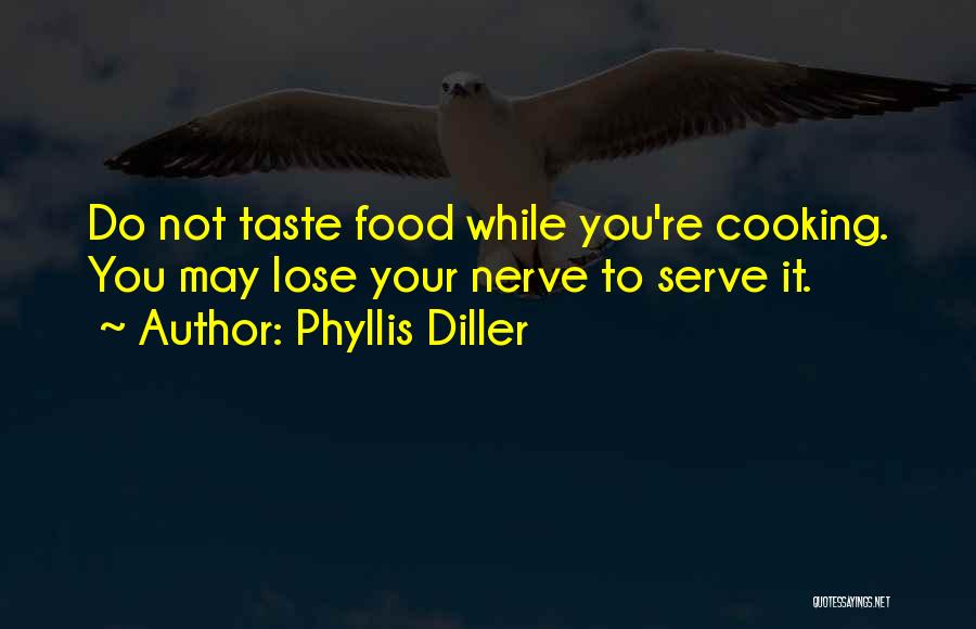 Phyllis Diller Quotes: Do Not Taste Food While You're Cooking. You May Lose Your Nerve To Serve It.