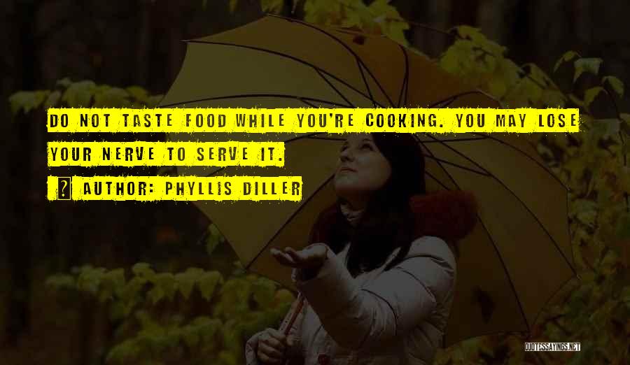 Phyllis Diller Quotes: Do Not Taste Food While You're Cooking. You May Lose Your Nerve To Serve It.