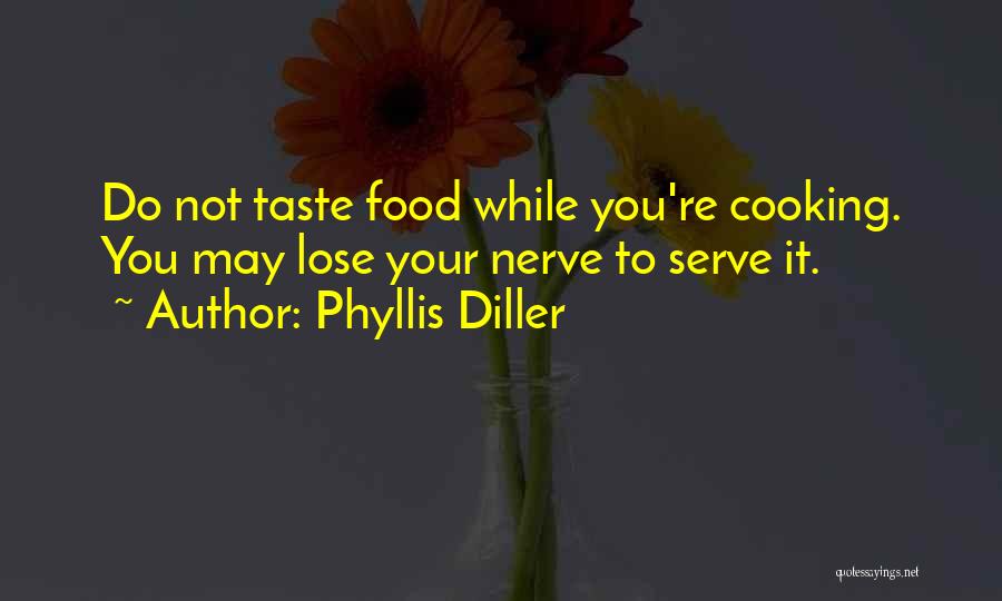 Phyllis Diller Quotes: Do Not Taste Food While You're Cooking. You May Lose Your Nerve To Serve It.