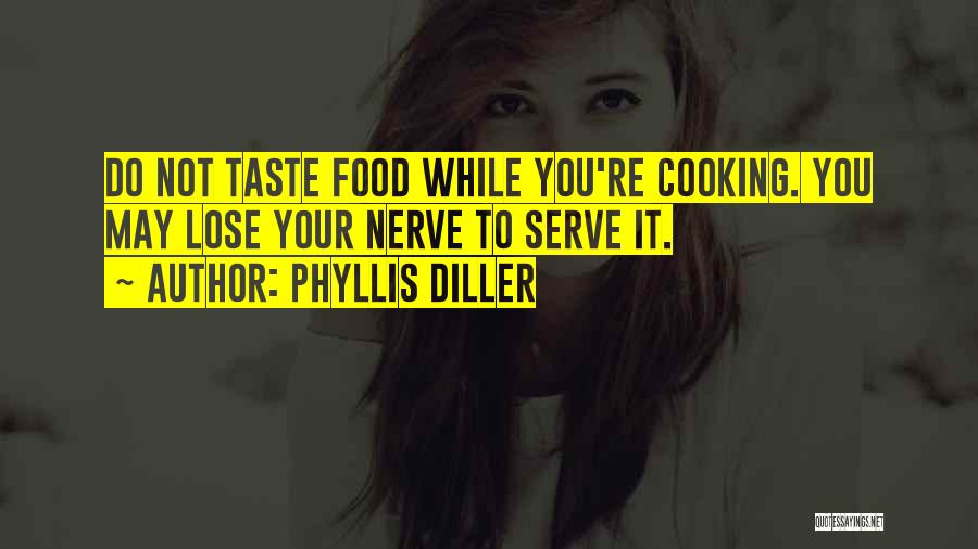 Phyllis Diller Quotes: Do Not Taste Food While You're Cooking. You May Lose Your Nerve To Serve It.