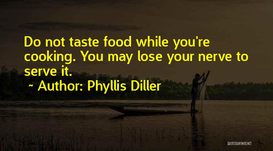 Phyllis Diller Quotes: Do Not Taste Food While You're Cooking. You May Lose Your Nerve To Serve It.