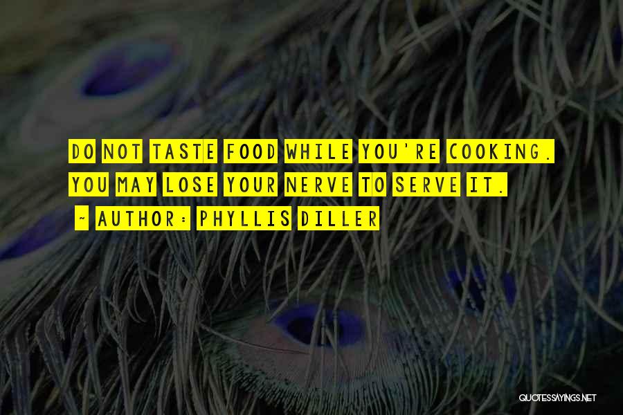 Phyllis Diller Quotes: Do Not Taste Food While You're Cooking. You May Lose Your Nerve To Serve It.