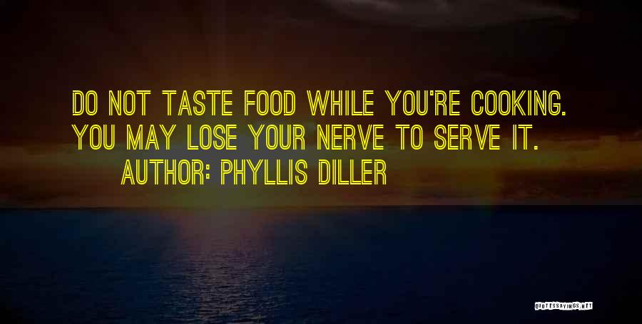 Phyllis Diller Quotes: Do Not Taste Food While You're Cooking. You May Lose Your Nerve To Serve It.