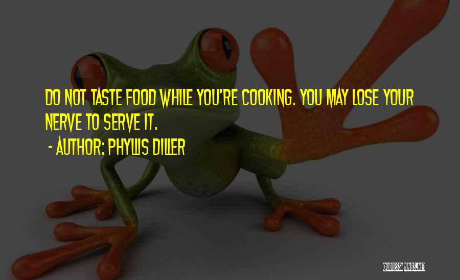 Phyllis Diller Quotes: Do Not Taste Food While You're Cooking. You May Lose Your Nerve To Serve It.