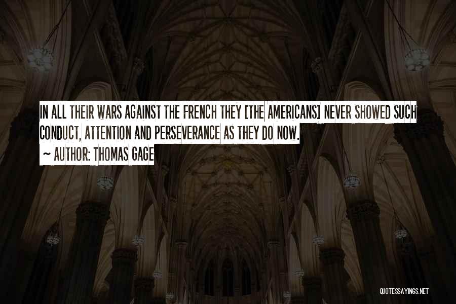 Thomas Gage Quotes: In All Their Wars Against The French They [the Americans] Never Showed Such Conduct, Attention And Perseverance As They Do