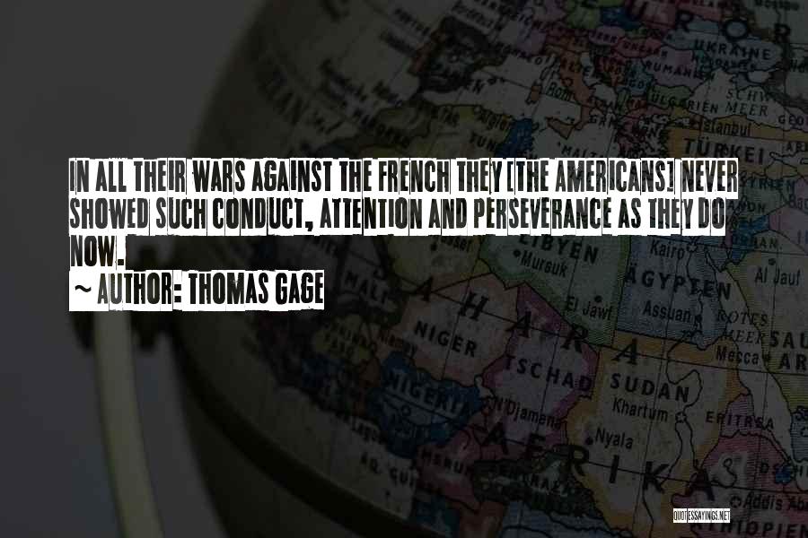 Thomas Gage Quotes: In All Their Wars Against The French They [the Americans] Never Showed Such Conduct, Attention And Perseverance As They Do