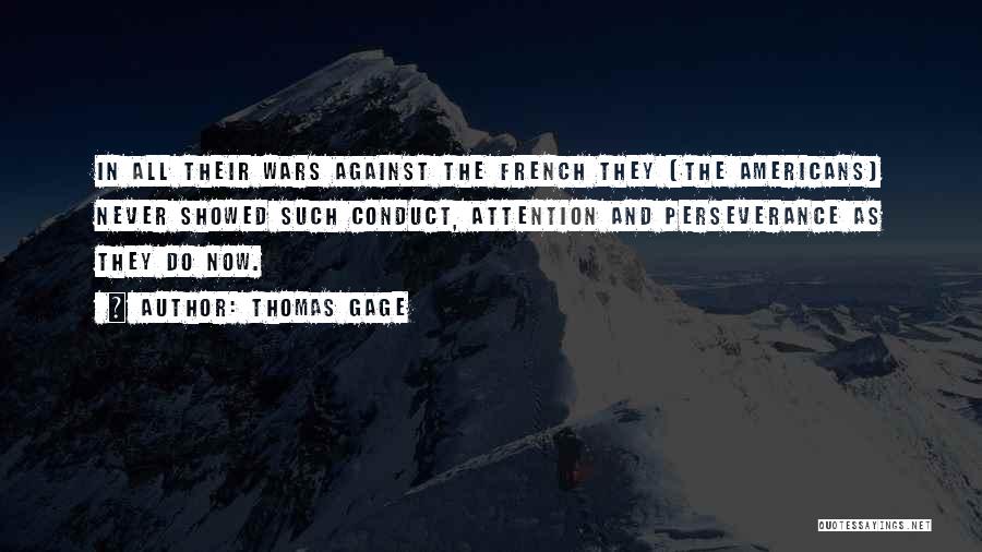 Thomas Gage Quotes: In All Their Wars Against The French They [the Americans] Never Showed Such Conduct, Attention And Perseverance As They Do