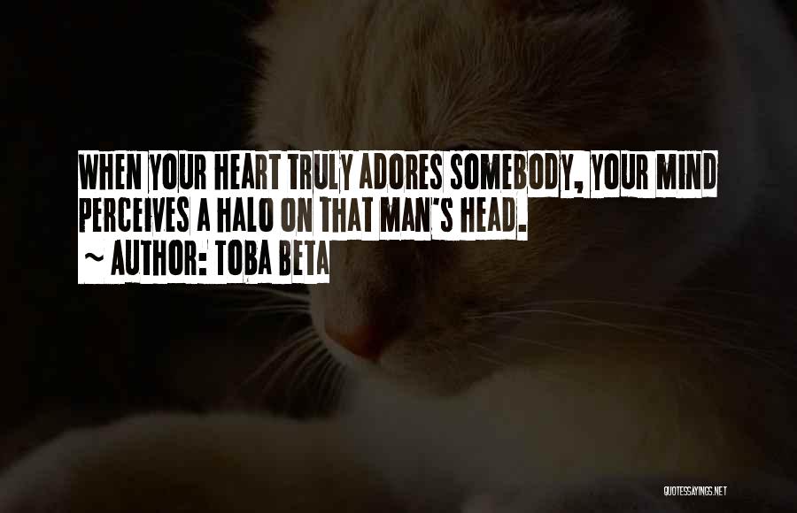 Toba Beta Quotes: When Your Heart Truly Adores Somebody, Your Mind Perceives A Halo On That Man's Head.