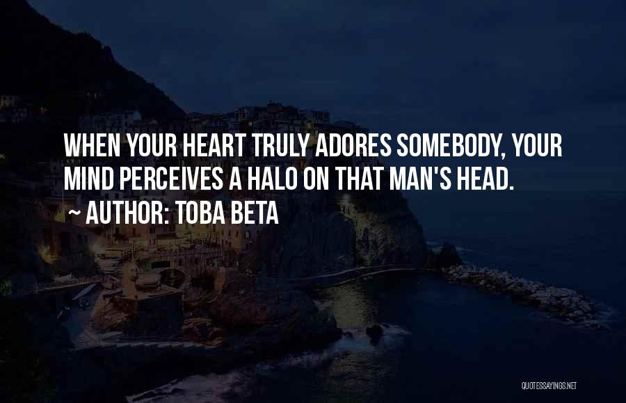 Toba Beta Quotes: When Your Heart Truly Adores Somebody, Your Mind Perceives A Halo On That Man's Head.