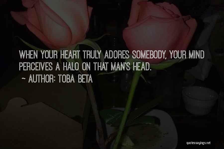 Toba Beta Quotes: When Your Heart Truly Adores Somebody, Your Mind Perceives A Halo On That Man's Head.