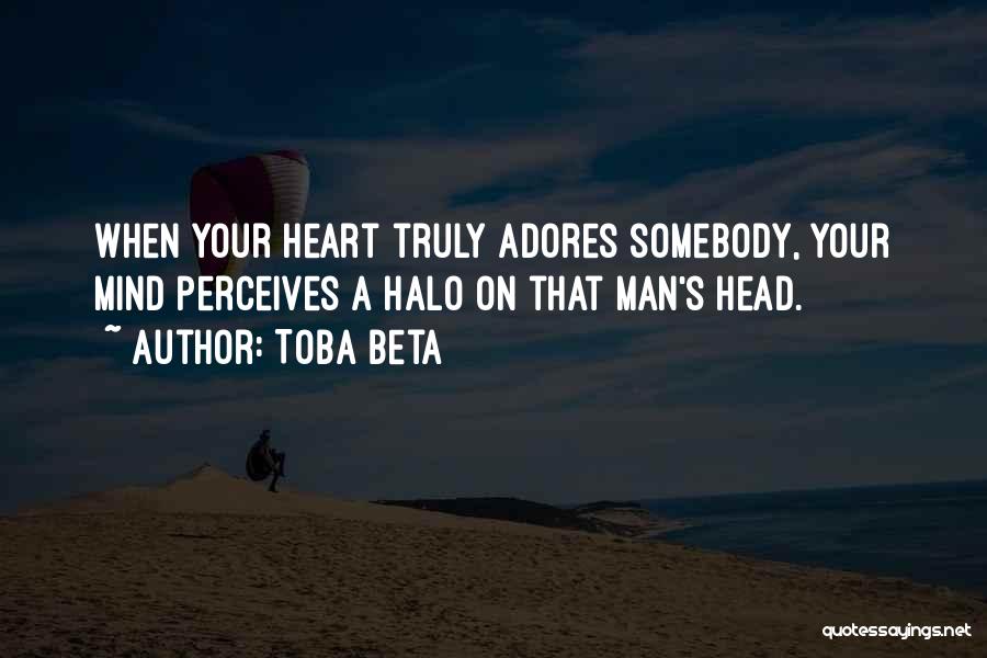Toba Beta Quotes: When Your Heart Truly Adores Somebody, Your Mind Perceives A Halo On That Man's Head.