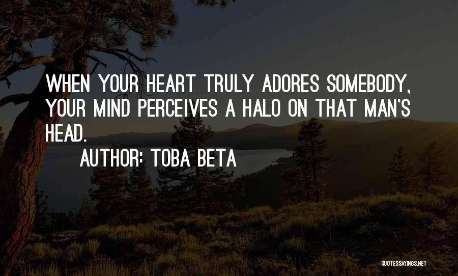 Toba Beta Quotes: When Your Heart Truly Adores Somebody, Your Mind Perceives A Halo On That Man's Head.