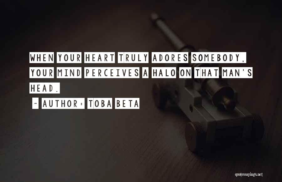 Toba Beta Quotes: When Your Heart Truly Adores Somebody, Your Mind Perceives A Halo On That Man's Head.