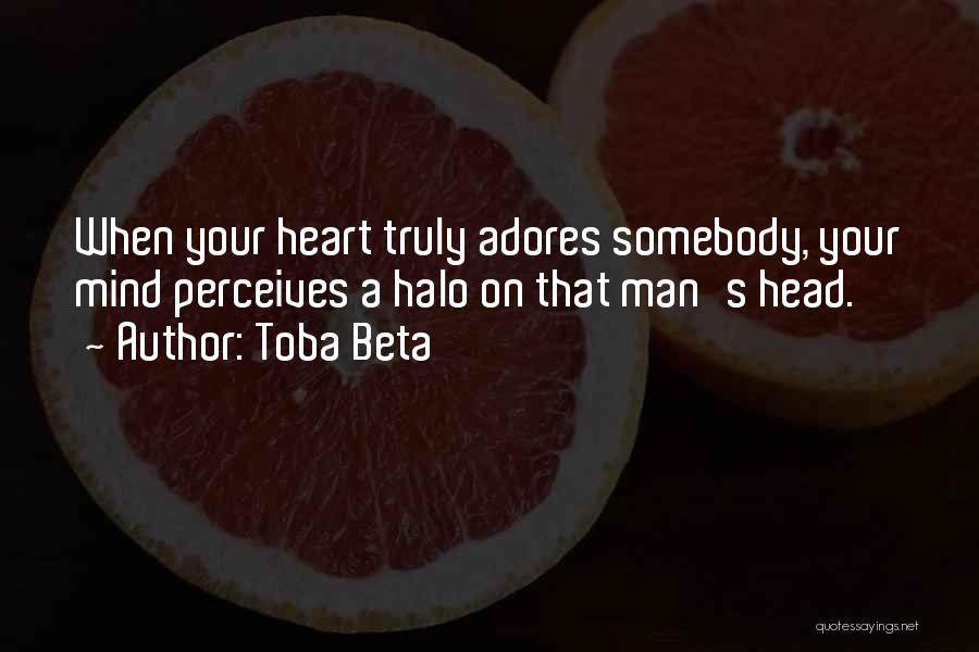 Toba Beta Quotes: When Your Heart Truly Adores Somebody, Your Mind Perceives A Halo On That Man's Head.