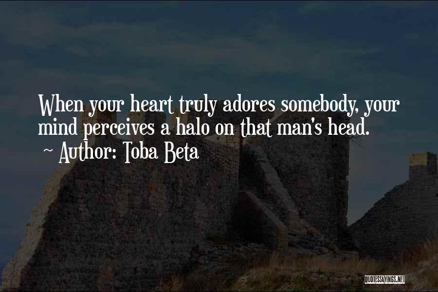 Toba Beta Quotes: When Your Heart Truly Adores Somebody, Your Mind Perceives A Halo On That Man's Head.