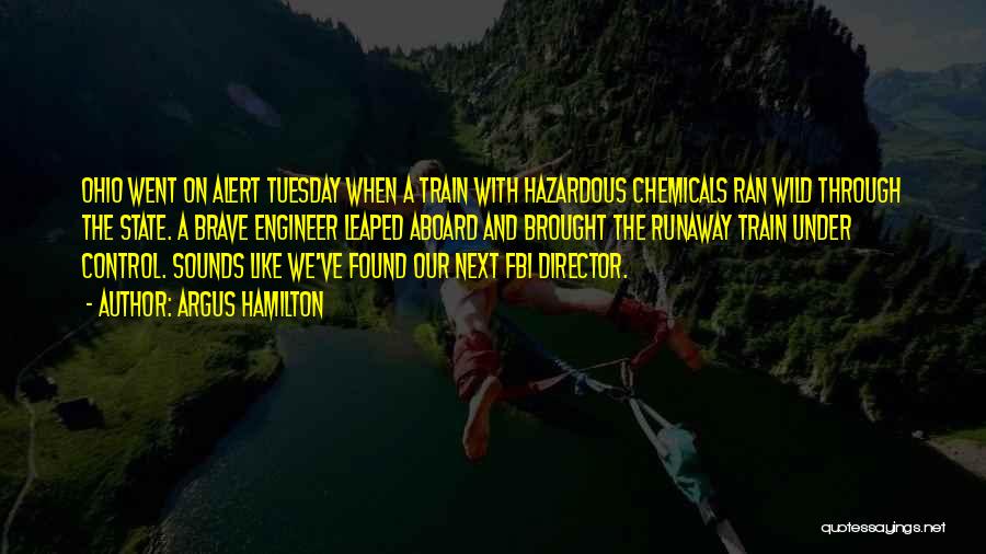 Argus Hamilton Quotes: Ohio Went On Alert Tuesday When A Train With Hazardous Chemicals Ran Wild Through The State. A Brave Engineer Leaped