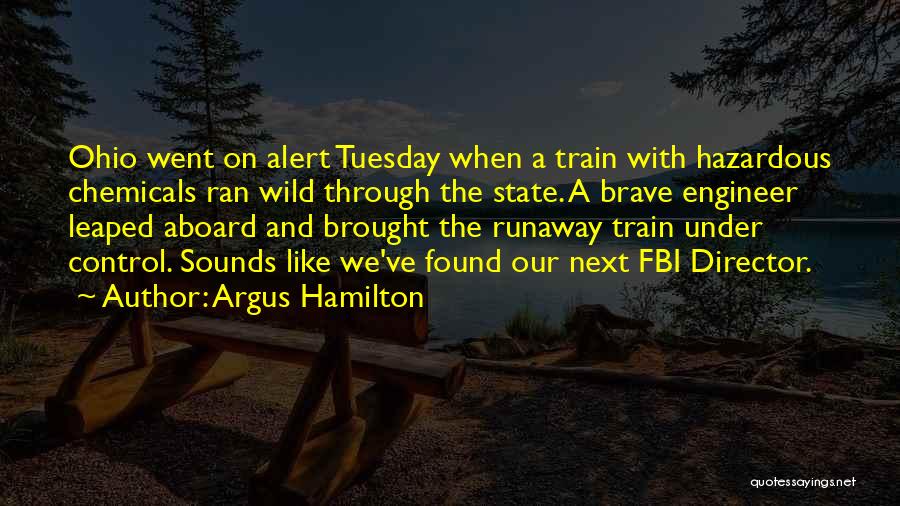 Argus Hamilton Quotes: Ohio Went On Alert Tuesday When A Train With Hazardous Chemicals Ran Wild Through The State. A Brave Engineer Leaped