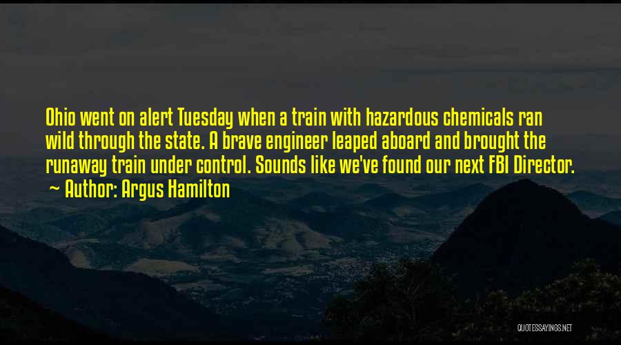 Argus Hamilton Quotes: Ohio Went On Alert Tuesday When A Train With Hazardous Chemicals Ran Wild Through The State. A Brave Engineer Leaped