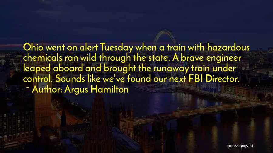 Argus Hamilton Quotes: Ohio Went On Alert Tuesday When A Train With Hazardous Chemicals Ran Wild Through The State. A Brave Engineer Leaped