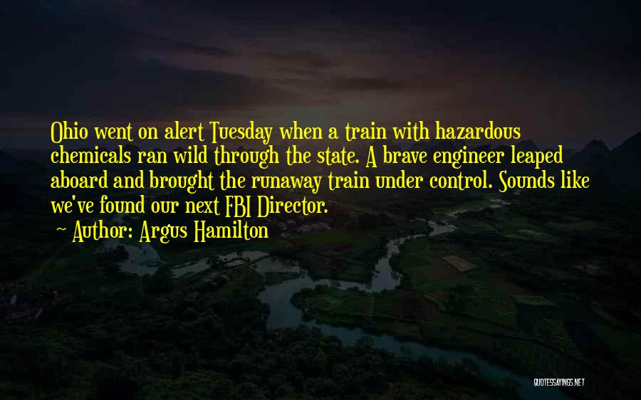 Argus Hamilton Quotes: Ohio Went On Alert Tuesday When A Train With Hazardous Chemicals Ran Wild Through The State. A Brave Engineer Leaped