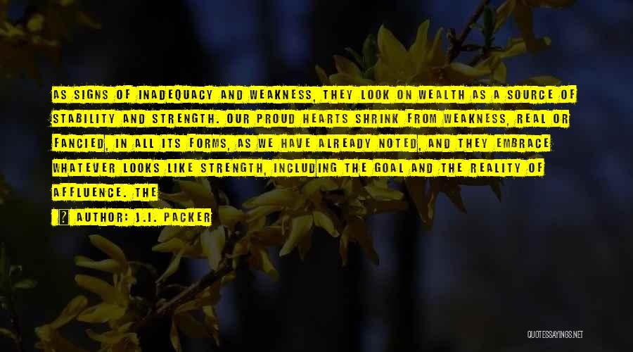 J.I. Packer Quotes: As Signs Of Inadequacy And Weakness, They Look On Wealth As A Source Of Stability And Strength. Our Proud Hearts