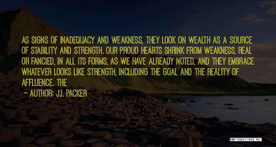 J.I. Packer Quotes: As Signs Of Inadequacy And Weakness, They Look On Wealth As A Source Of Stability And Strength. Our Proud Hearts