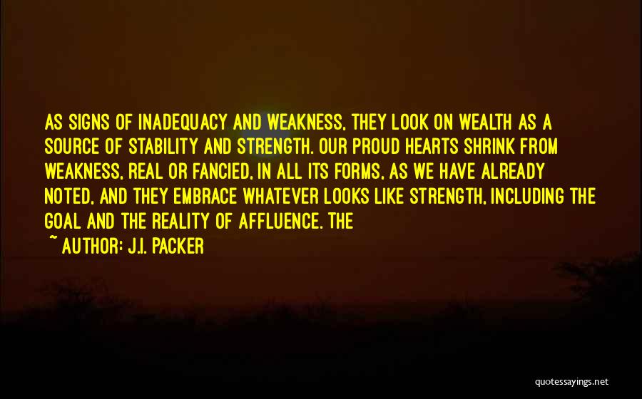 J.I. Packer Quotes: As Signs Of Inadequacy And Weakness, They Look On Wealth As A Source Of Stability And Strength. Our Proud Hearts