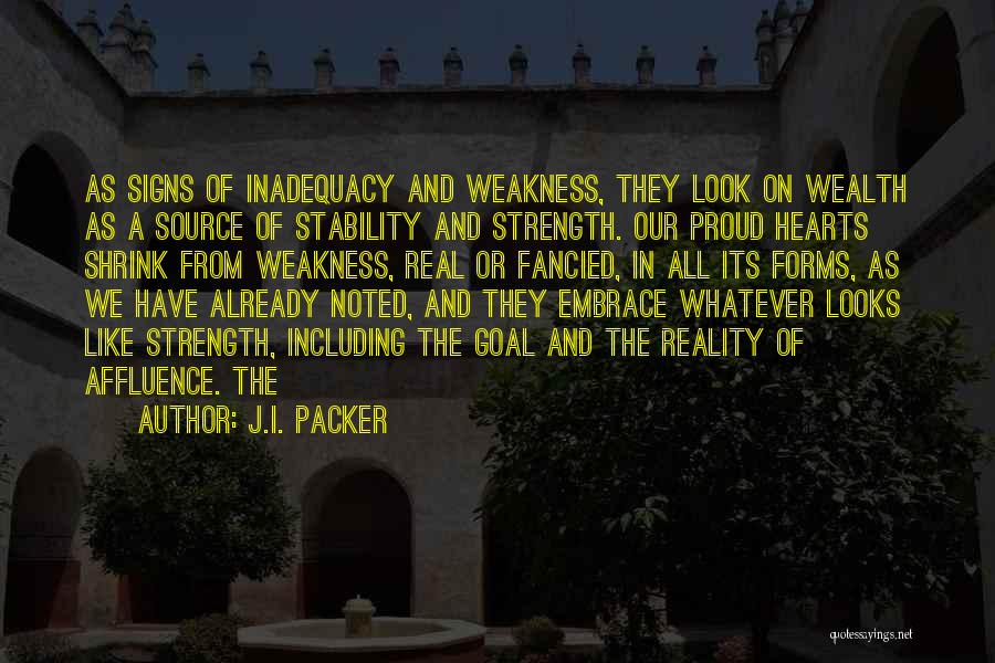 J.I. Packer Quotes: As Signs Of Inadequacy And Weakness, They Look On Wealth As A Source Of Stability And Strength. Our Proud Hearts