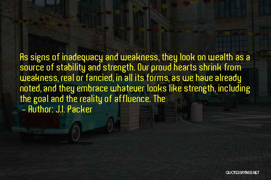 J.I. Packer Quotes: As Signs Of Inadequacy And Weakness, They Look On Wealth As A Source Of Stability And Strength. Our Proud Hearts