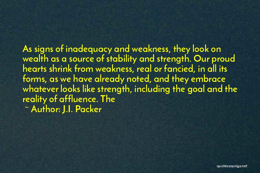 J.I. Packer Quotes: As Signs Of Inadequacy And Weakness, They Look On Wealth As A Source Of Stability And Strength. Our Proud Hearts