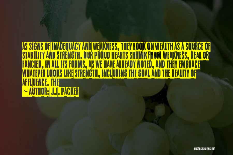 J.I. Packer Quotes: As Signs Of Inadequacy And Weakness, They Look On Wealth As A Source Of Stability And Strength. Our Proud Hearts