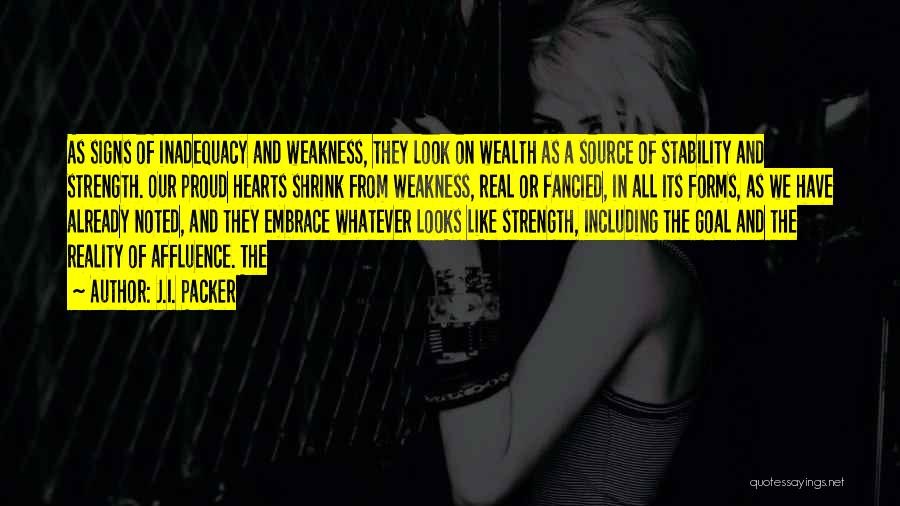 J.I. Packer Quotes: As Signs Of Inadequacy And Weakness, They Look On Wealth As A Source Of Stability And Strength. Our Proud Hearts