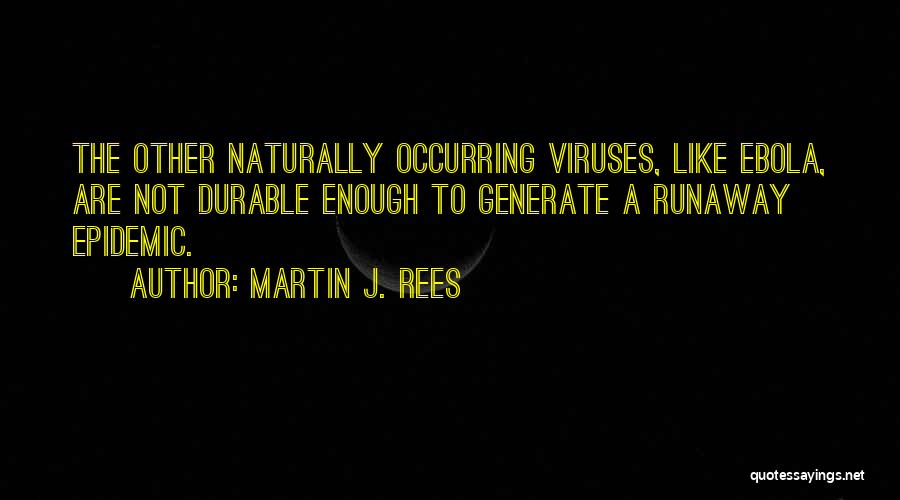 Martin J. Rees Quotes: The Other Naturally Occurring Viruses, Like Ebola, Are Not Durable Enough To Generate A Runaway Epidemic.