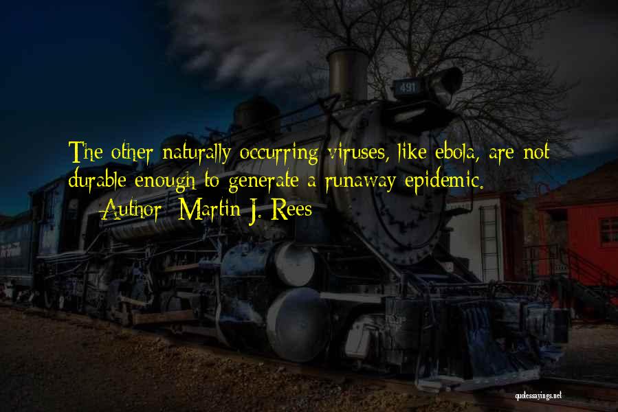 Martin J. Rees Quotes: The Other Naturally Occurring Viruses, Like Ebola, Are Not Durable Enough To Generate A Runaway Epidemic.