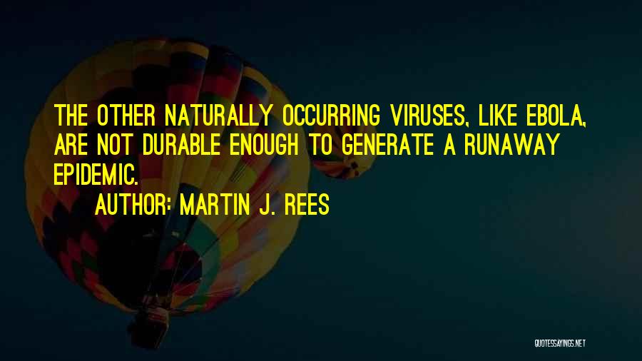 Martin J. Rees Quotes: The Other Naturally Occurring Viruses, Like Ebola, Are Not Durable Enough To Generate A Runaway Epidemic.