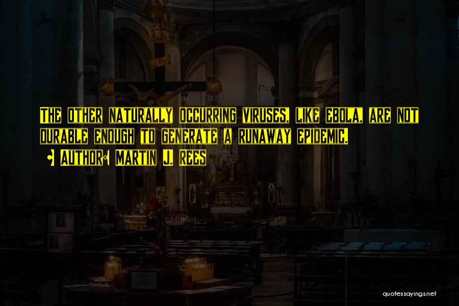 Martin J. Rees Quotes: The Other Naturally Occurring Viruses, Like Ebola, Are Not Durable Enough To Generate A Runaway Epidemic.