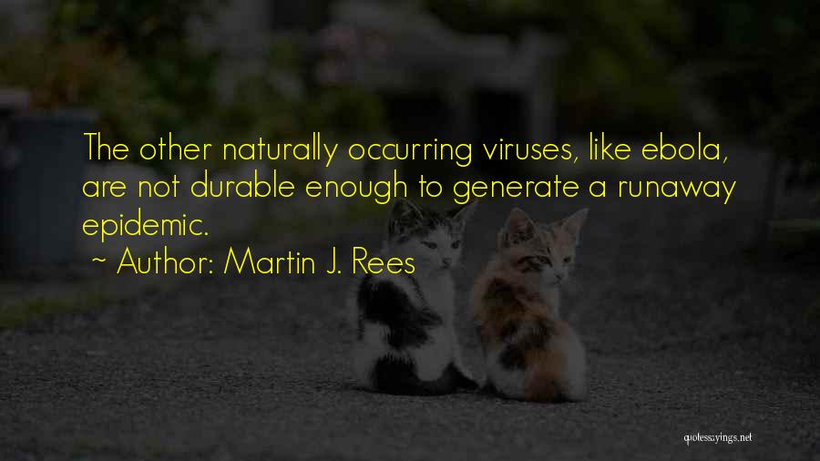 Martin J. Rees Quotes: The Other Naturally Occurring Viruses, Like Ebola, Are Not Durable Enough To Generate A Runaway Epidemic.