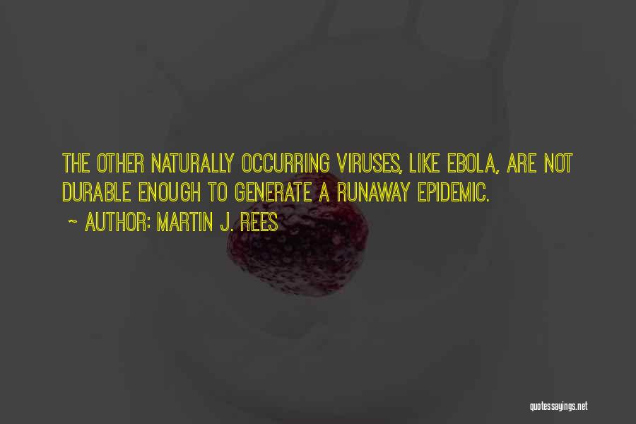 Martin J. Rees Quotes: The Other Naturally Occurring Viruses, Like Ebola, Are Not Durable Enough To Generate A Runaway Epidemic.