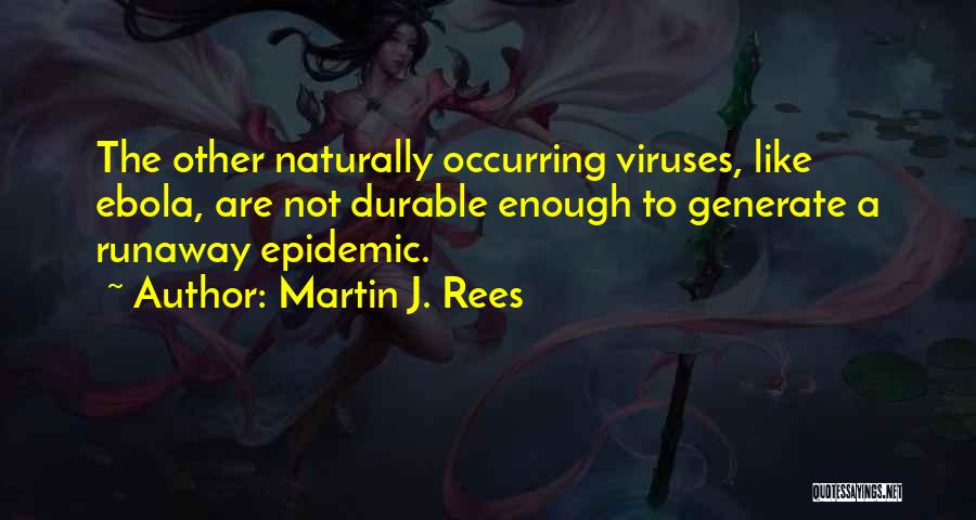 Martin J. Rees Quotes: The Other Naturally Occurring Viruses, Like Ebola, Are Not Durable Enough To Generate A Runaway Epidemic.