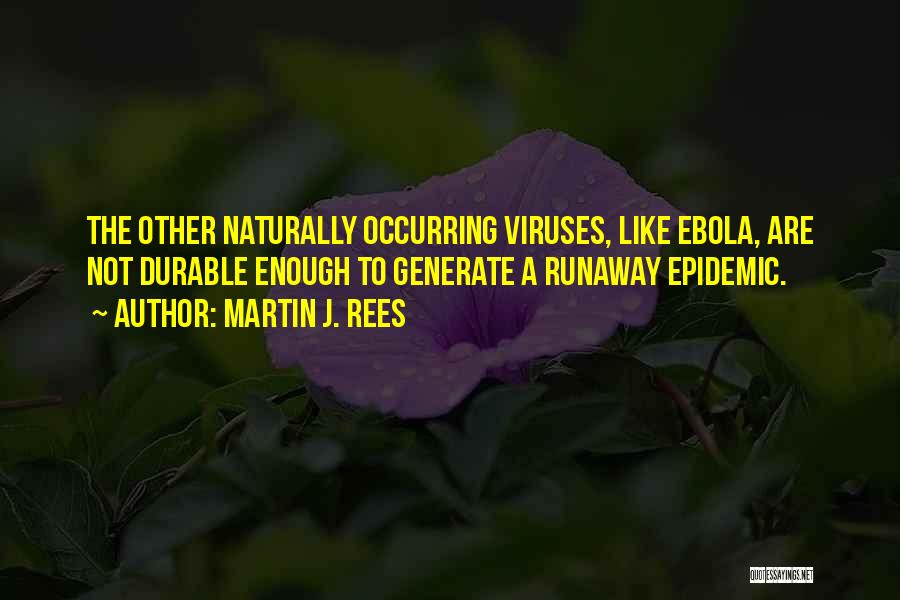 Martin J. Rees Quotes: The Other Naturally Occurring Viruses, Like Ebola, Are Not Durable Enough To Generate A Runaway Epidemic.