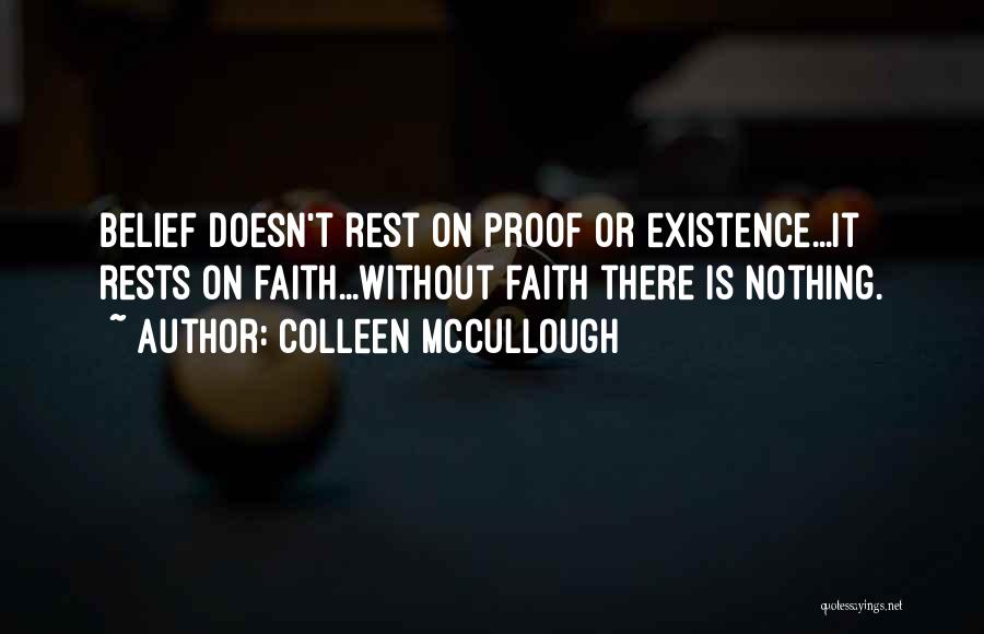 Colleen McCullough Quotes: Belief Doesn't Rest On Proof Or Existence...it Rests On Faith...without Faith There Is Nothing.