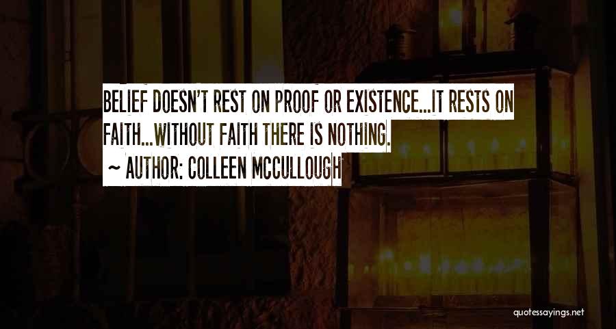 Colleen McCullough Quotes: Belief Doesn't Rest On Proof Or Existence...it Rests On Faith...without Faith There Is Nothing.