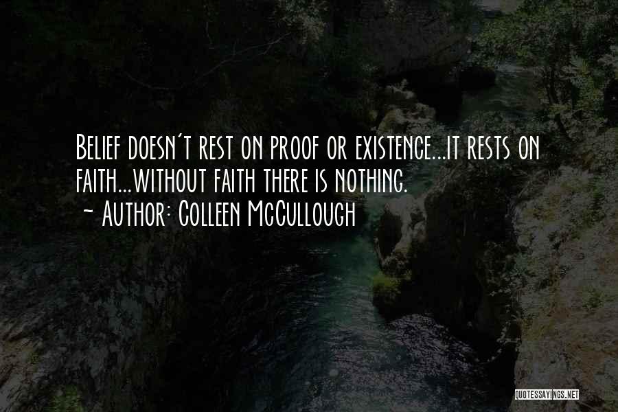 Colleen McCullough Quotes: Belief Doesn't Rest On Proof Or Existence...it Rests On Faith...without Faith There Is Nothing.