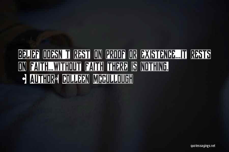 Colleen McCullough Quotes: Belief Doesn't Rest On Proof Or Existence...it Rests On Faith...without Faith There Is Nothing.